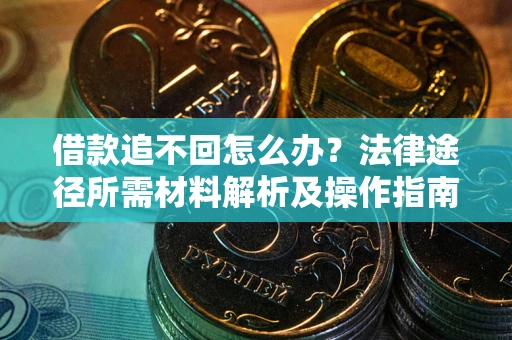 武汉借款追不回怎么办?法律途径所需材料解析及操作指南 武汉借款追不回怎么办?法律途径所需材料解析及操作指南