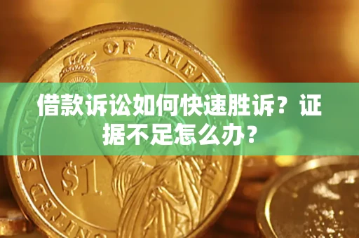 武汉借款诉讼如何快速胜诉？证据不足怎么办？