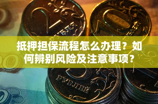 武汉抵押担保流程怎么办理？如何辨别风险及注意事项？
