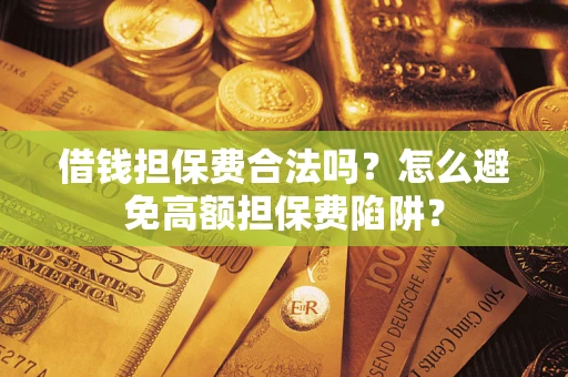 武汉借钱担保费合法吗？怎么避免高额担保费陷阱？
