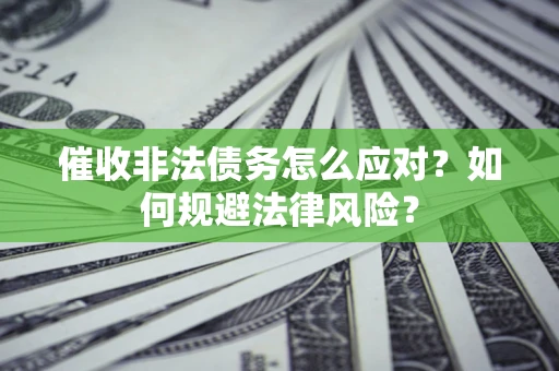 武汉催收非法债务怎么应对？如何规避法律风险？