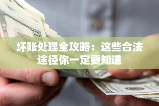 武汉坏账处理全攻略：这些合法途径你一定要知道