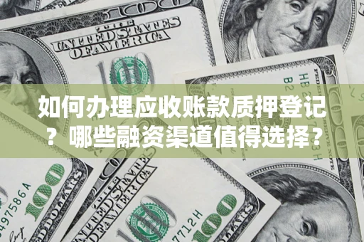 武汉如何办理应收账款质押登记？哪些融资渠道值得选择？