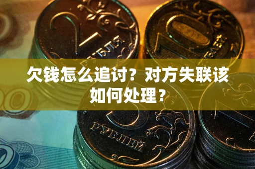武汉欠钱怎么追讨？对方失联该如何处理？