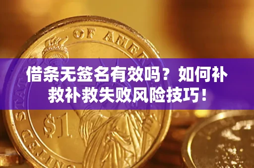 武汉借条无签名有效吗？如何补救补救失败风险技巧！