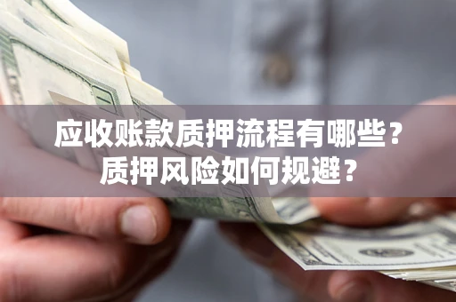 武汉应收账款质押流程有哪些？质押风险如何规避？