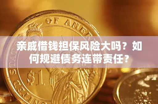 武汉亲戚借钱担保风险大吗？如何规避债务连带责任？