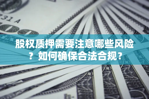武汉股权质押需要注意哪些风险？如何确保合法合规？