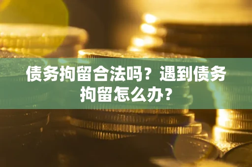 武汉债务拘留合法吗？遇到债务拘留怎么办？