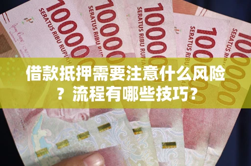 武汉借款抵押需要注意什么风险？流程有哪些技巧？