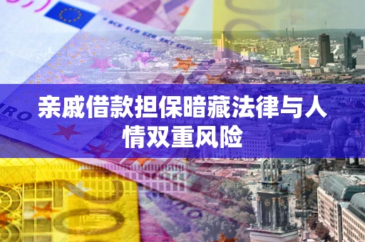 武汉亲戚借款担保暗藏法律与人情双重风险
