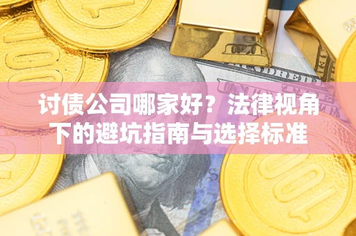 武汉讨债公司哪家好？法律视角下的避坑指南与选择标准
