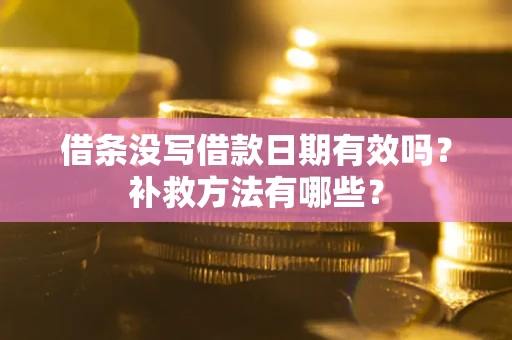 武汉借条没写借款日期有效吗?补救方法有哪些? 武汉借条没写借款日期有效吗?补救方法有哪些?