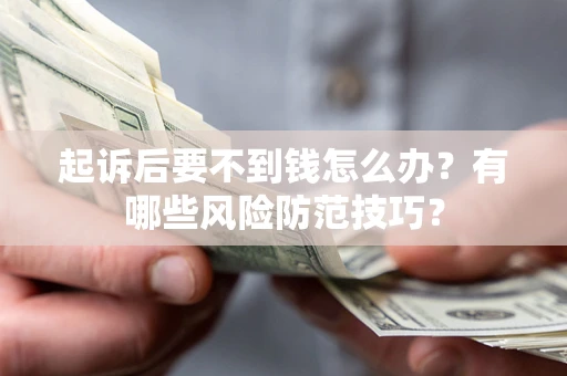 武汉起诉后要不到钱怎么办?有哪些风险防范技巧? 武汉起诉后要不到钱怎么办?有哪些风险防范技巧?