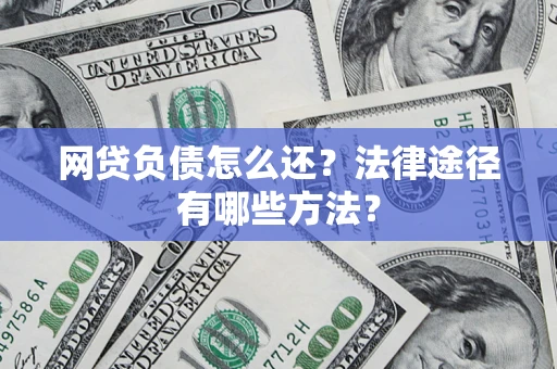 武汉网贷负债怎么还？法律途径有哪些方法？