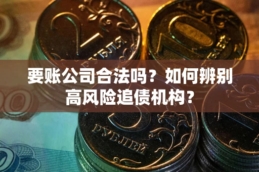 武汉要账公司合法吗？如何辨别高风险追债机构？