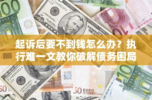 武汉起诉后要不到钱怎么办？执行难一文教你破解债务困局