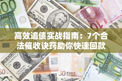 武汉高效追债实战指南：7个合法催收诀窍助你快速回款