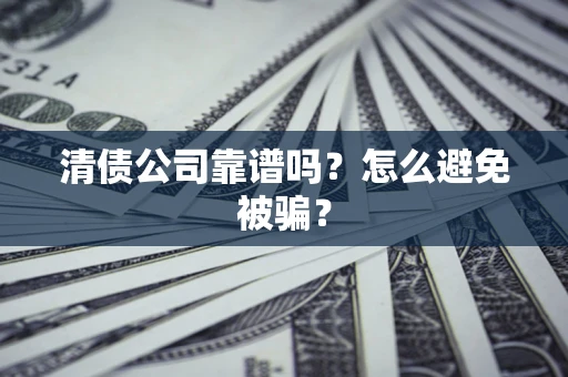 武汉清债公司靠谱吗？怎么避免被骗？