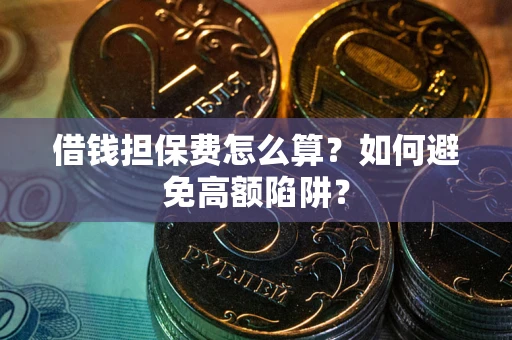 武汉借钱担保费怎么算？如何避免高额陷阱？