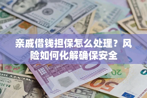武汉亲戚借钱担保怎么处理？风险如何化解确保安全