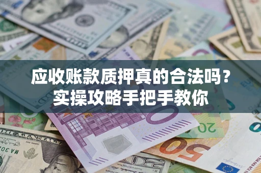 武汉应收账款质押真的合法吗？实操攻略手把手教你