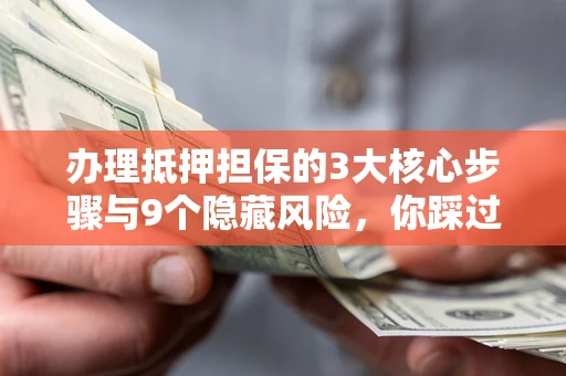 武汉办理抵押担保的3大核心步骤与9个隐藏风险，你踩过哪个坑？