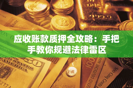 武汉应收账款质押全攻略：手把手教你规避法律雷区