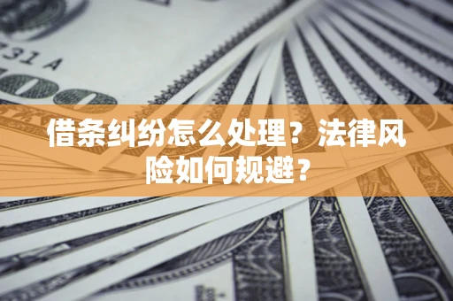 武汉借条纠纷怎么处理？法律风险如何规避？