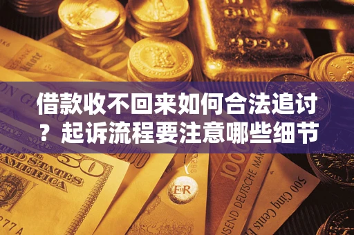 武汉借款收不回来如何合法追讨？起诉流程要注意哪些细节？