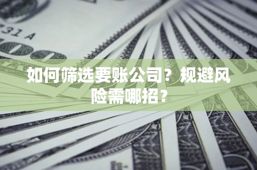 武汉如何筛选要账公司？规避风险需哪招？