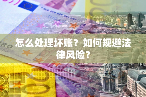 武汉怎么处理坏账？如何规避法律风险？