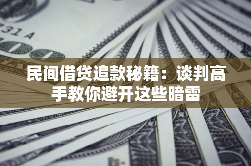 武汉民间借贷追款秘籍：谈判高手教你避开这些暗雷