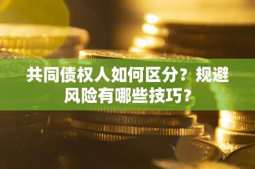 武汉共同债权人如何区分？规避风险有哪些技巧？