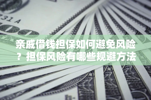 武汉亲戚借钱担保如何避免风险？担保风险有哪些规避方法？