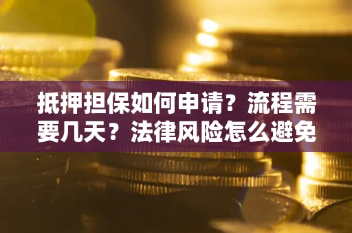 武汉抵押担保如何申请？流程需要几天？法律风险怎么避免？避坑指南