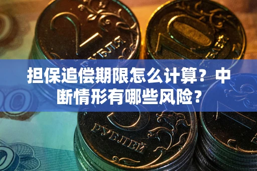 武汉担保追偿期限怎么计算？中断情形有哪些风险？