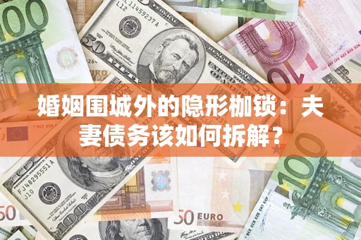 武汉婚姻围城外的隐形枷锁：夫妻债务该如何拆解？