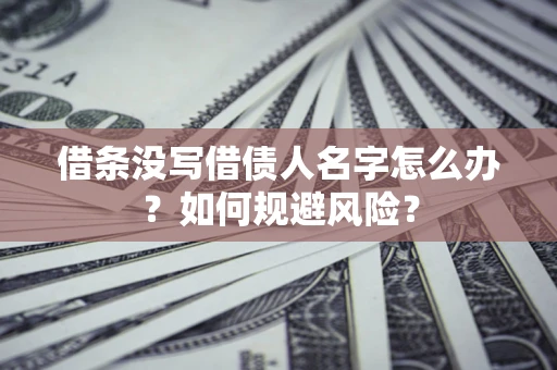 武汉借条没写借债人名字怎么办？如何规避风险？