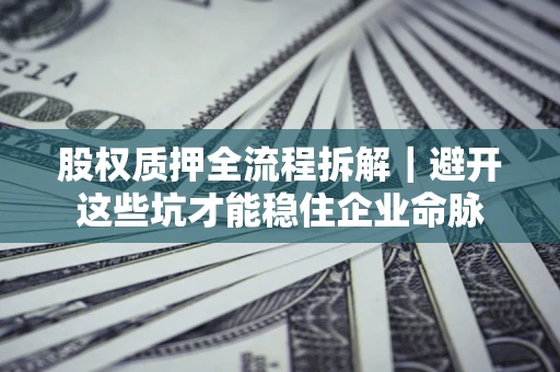 武汉股权质押全流程拆解｜避开这些坑才能稳住企业命脉