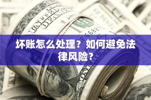 武汉坏账怎么处理？如何避免法律风险？