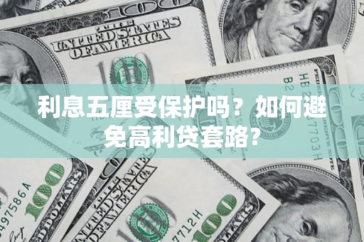 武汉利息五厘受保护吗？如何避免高利贷套路？