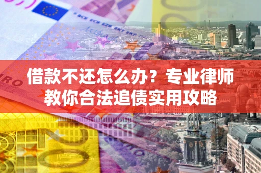 武汉借款不还怎么办？专业律师教你合法追债实用攻略