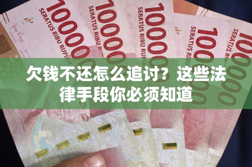 武汉欠钱不还怎么追讨？这些法律手段你必须知道