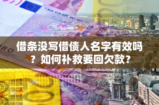 武汉借条没写借债人名字有效吗？如何补救要回欠款？