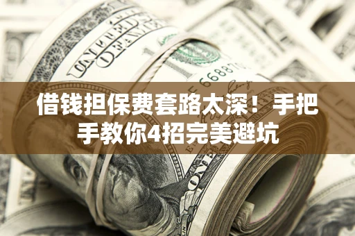 武汉借钱担保费套路太深！手把手教你4招完美避坑