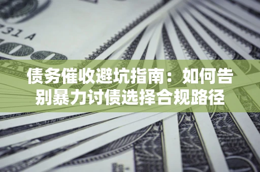 武汉债务催收避坑指南：如何告别暴力讨债选择合规路径