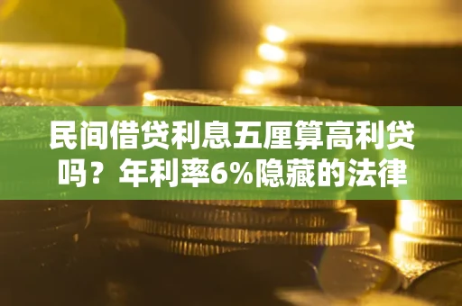 武汉民间借贷利息五厘算高利贷吗？年利率6%隐藏的法律风险全解析