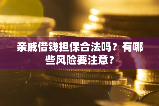 武汉亲戚借钱担保合法吗？有哪些风险要注意？