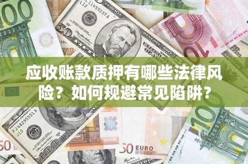 武汉应收账款质押有哪些法律风险？如何规避常见陷阱？